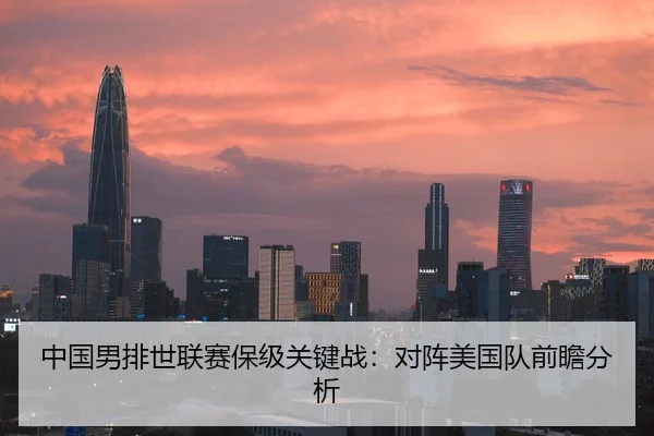 中国男排世联赛保级关键战：对阵美国队前瞻分析