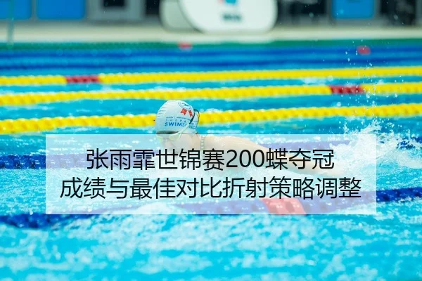 张雨霏世锦赛200蝶夺冠 成绩与最佳对比折射策略调整