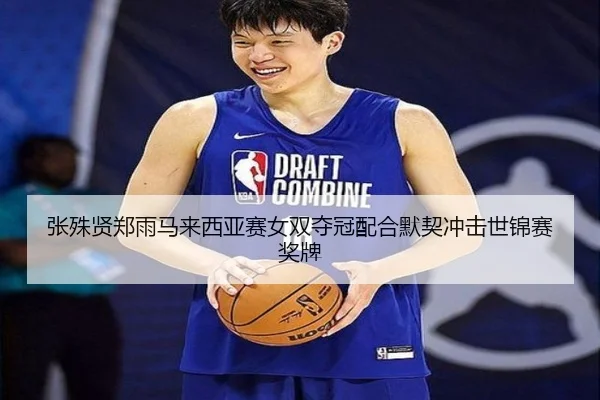 张殊贤郑雨马来西亚赛女双夺冠配合默契冲击世锦赛奖牌